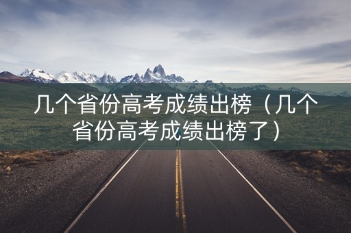 几个省份高考成绩出榜（几个省份高考成绩出榜了）