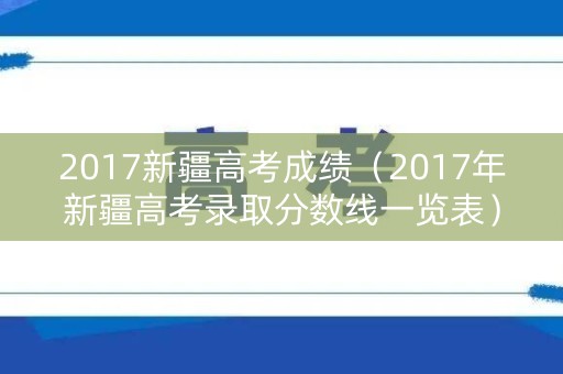 2017新疆高考成绩（2017年新疆高考录取分数线一览表）