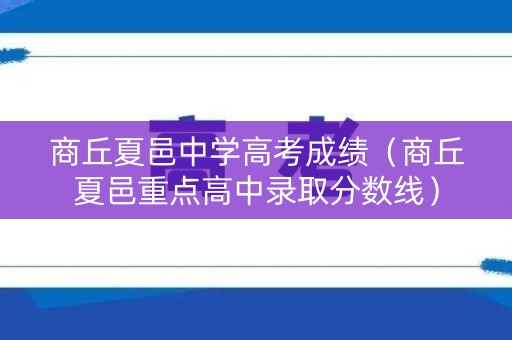 商丘夏邑中学高考成绩(商丘夏邑重点高中录取分数线) 商丘夏邑中学高考成绩(商丘夏邑重点高中录取分数线)