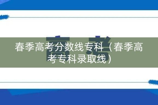 春季高考分数线专科(春季高考专科录取线) 春季高考分数线专科(春季高考专科录取线)