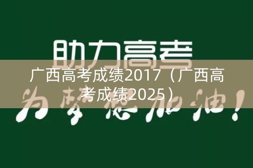 广西高考成绩2017（广西高考成绩2025）