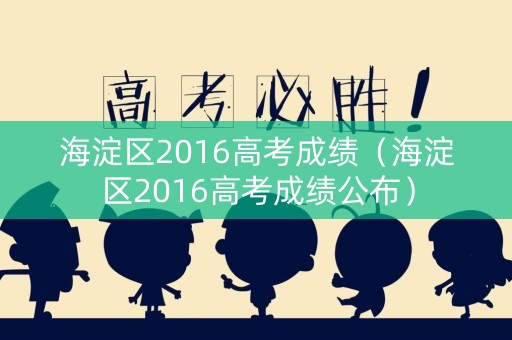 海淀区2016高考成绩（海淀区2016高考成绩公布）