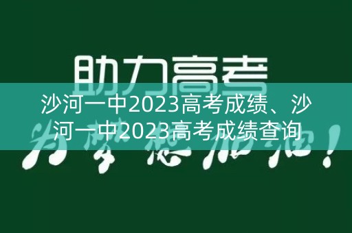 沙河一中2023高考成绩、沙河一中2023高考成绩查询 沙河一中2023高考成绩、沙河一中2023高考成绩查询