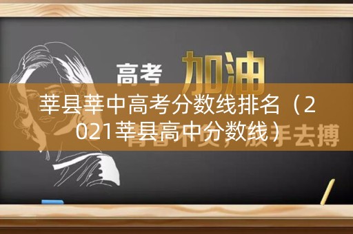 莘县莘中高考分数线排名(2021莘县高中分数线) 莘县莘中高考分数线排名(2021莘县高中分数线)