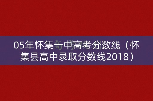 05年怀集一中高考分数线（怀集县高中录取分数线2018）