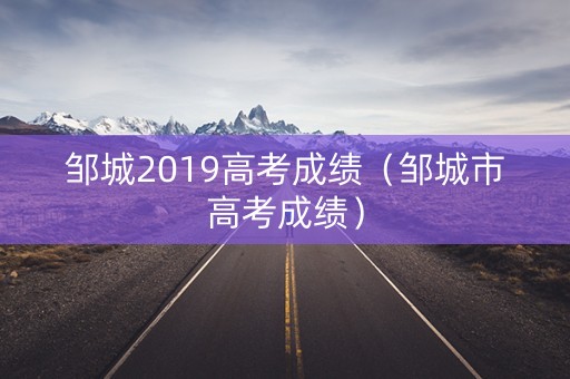 邹城2019高考成绩(邹城市高考成绩) 邹城2019高考成绩(邹城市高考成绩)