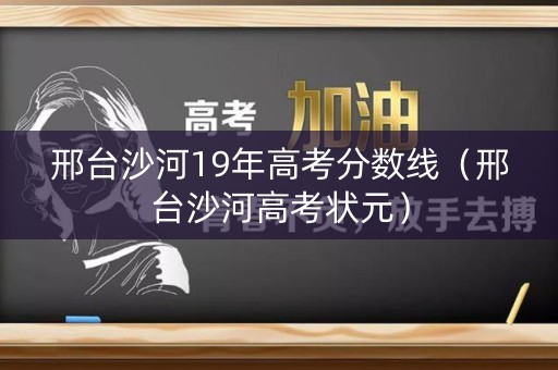 邢台沙河19年高考分数线(邢台沙河高考状元) 邢台沙河19年高考分数线(邢台沙河高考状元)