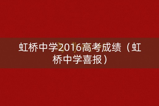 虹桥中学2016高考成绩(虹桥中学喜报) 虹桥中学2016高考成绩(虹桥中学喜报)