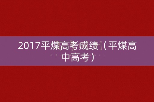 2017平煤高考成绩（平煤高中高考）