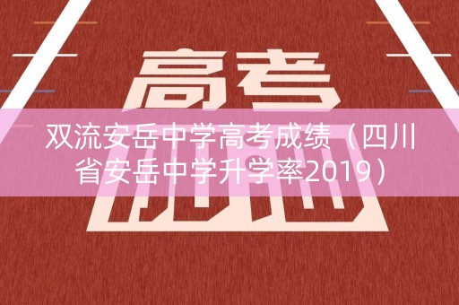 双流安岳中学高考成绩(四川省安岳中学升学率2019) 双流安岳中学高考成绩(四川省安岳中学升学率2019)