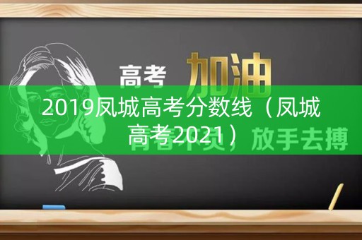2019凤城高考分数线(凤城高考2021) 2019凤城高考分数线(凤城高考2021)