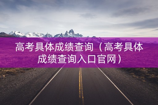 高考具体成绩查询(高考具体成绩查询入口官网) 高考具体成绩查询(高考具体成绩查询入口官网)