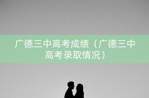 广德三中高考成绩（广德三中高考录取情况）