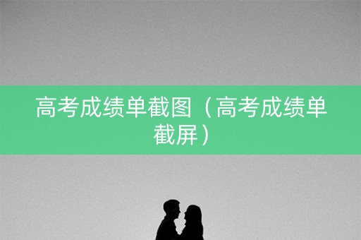 高考成绩单截图（高考成绩单截屏）