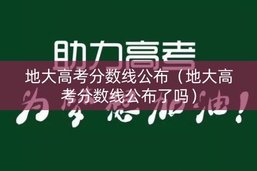 地大高考分数线公布(地大高考分数线公布了吗) 地大高考分数线公布(地大高考分数线公布了吗)
