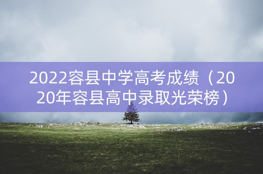 2022容县中学高考成绩（2020年容县高中录取光荣榜）