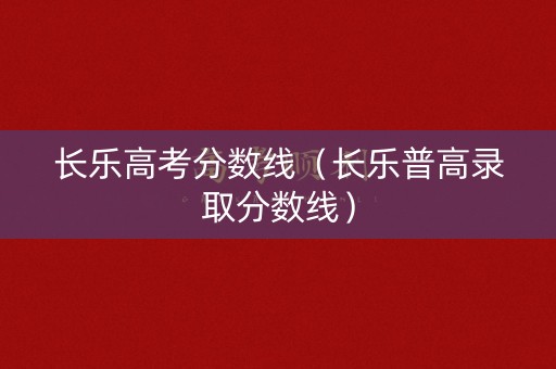 长乐高考分数线（长乐普高录取分数线）