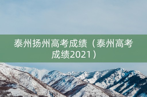 泰州扬州高考成绩（泰州高考成绩2021）