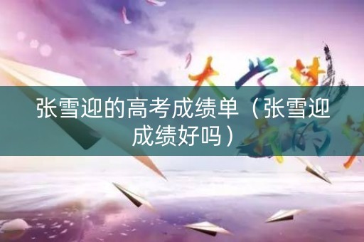 张雪迎的高考成绩单(张雪迎成绩好吗) 张雪迎的高考成绩单(张雪迎成绩好吗)