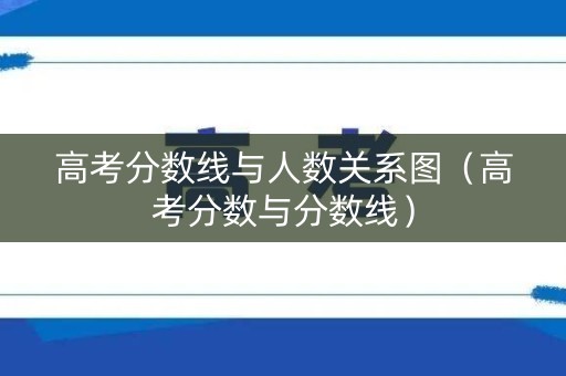 高考分数线与人数关系图（高考分数与分数线）