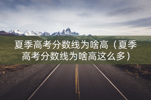 夏季高考分数线为啥高(夏季高考分数线为啥高这么多) 夏季高考分数线为啥高(夏季高考分数线为啥高这么多)
