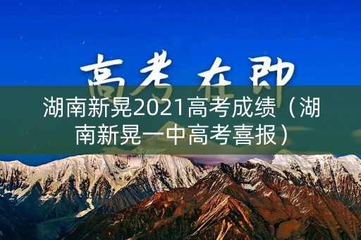 湖南新晃2021高考成绩(湖南新晃一中高考喜报) 湖南新晃2021高考成绩(湖南新晃一中高考喜报)