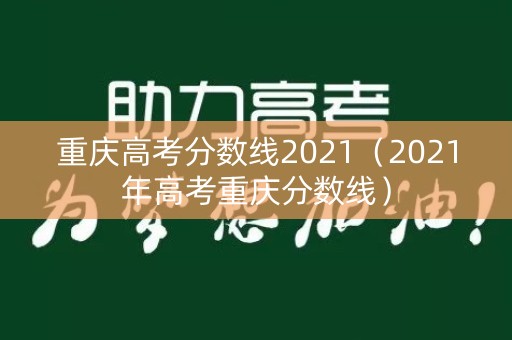 重庆高考分数线2021（2021年高考重庆分数线）