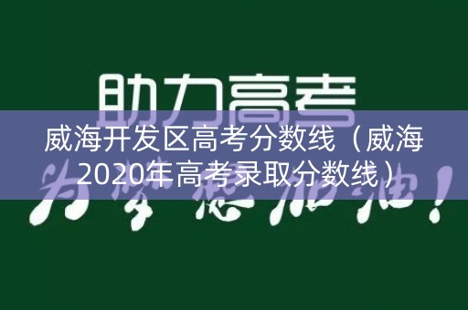 威海开发区高考分数线(威海2020年高考录取分数线) 威海开发区高考分数线(威海2020年高考录取分数线)