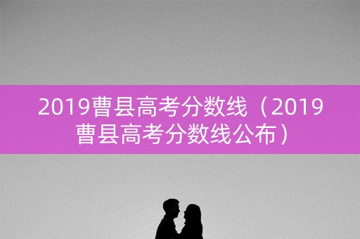 2019曹县高考分数线（2019曹县高考分数线公布）