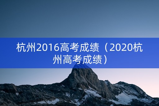 杭州2016高考成绩（2020杭州高考成绩）