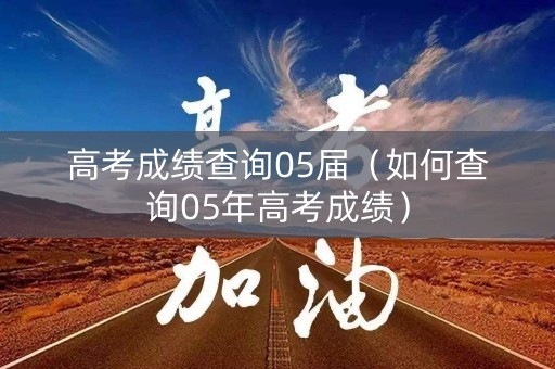 高考成绩查询05届（如何查询05年高考成绩）