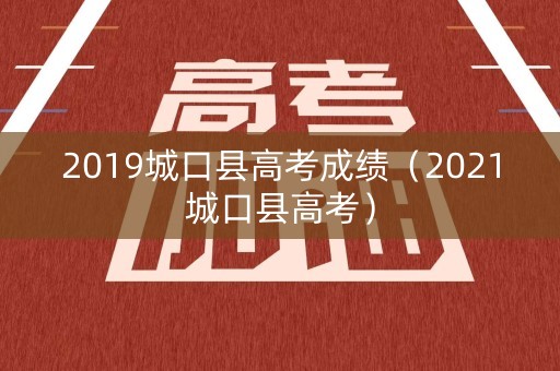 2019城口县高考成绩(2021城口县高考) 2019城口县高考成绩(2021城口县高考)