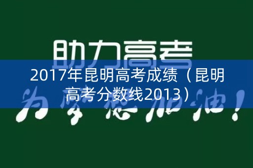 2017年昆明高考成绩（昆明高考分数线2013）