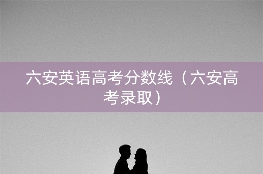 六安英语高考分数线（六安高考录取）