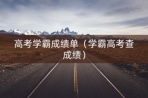 高考学霸成绩单(学霸高考查成绩) 高考学霸成绩单(学霸高考查成绩)