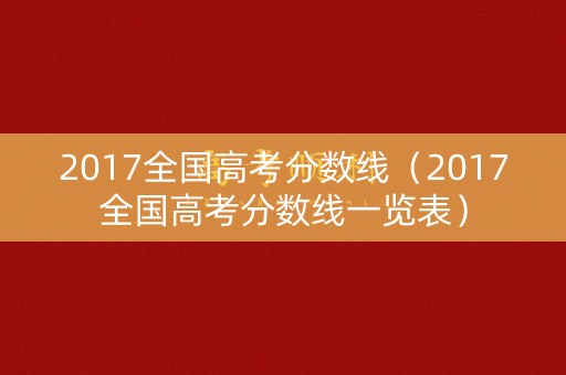 2017全国高考分数线(2017全国高考分数线一览表) 2017全国高考分数线(2017全国高考分数线一览表)