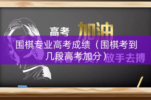 围棋专业高考成绩（围棋考到几段高考加分）