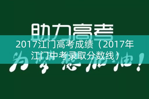 2017江门高考成绩(2017年江门中考录取分数线) 2017江门高考成绩(2017年江门中考录取分数线)