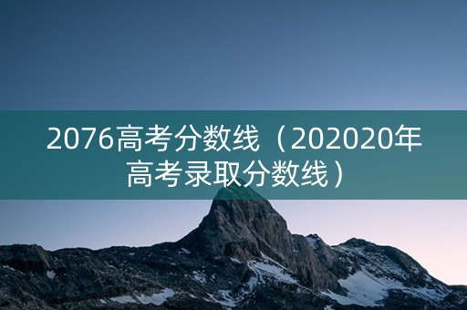 2076高考分数线（202020年高考录取分数线）