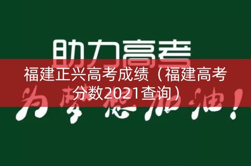 福建正兴高考成绩（福建高考分数2021查询）