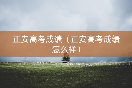 正安高考成绩(正安高考成绩怎么样) 正安高考成绩(正安高考成绩怎么样)