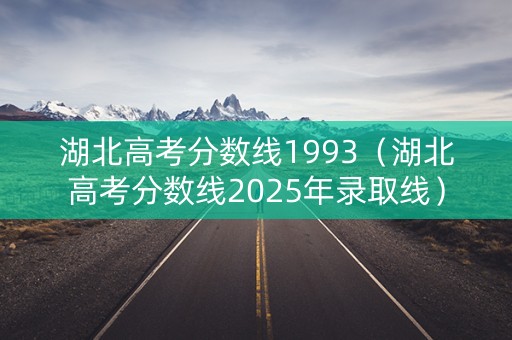 湖北高考分数线1993(湖北高考分数线2025年录取线) 湖北高考分数线1993(湖北高考分数线2025年录取线)