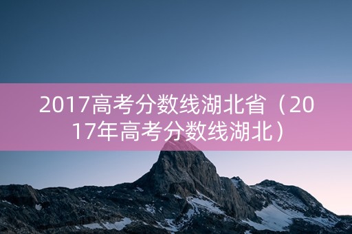 2017高考分数线湖北省（2017年高考分数线湖北）