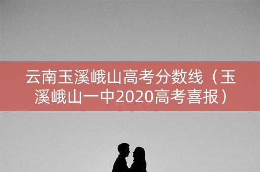 云南玉溪峨山高考分数线（玉溪峨山一中2020高考喜报）