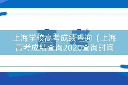 上海学校高考成绩查询（上海高考成绩查询2020查询时间）