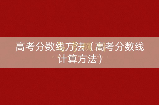 高考分数线方法（高考分数线计算方法）