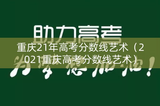 重庆21年高考分数线艺术（2021重庆高考分数线艺术）
