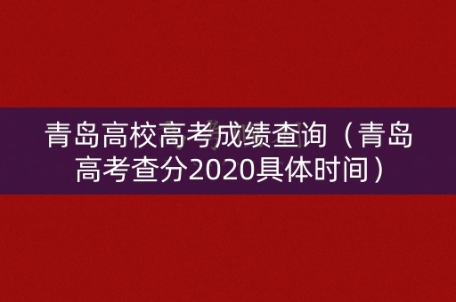 青岛高校高考成绩查询（青岛高考查分2020具体时间）