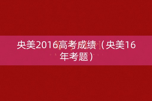 央美2016高考成绩（央美16年考题）