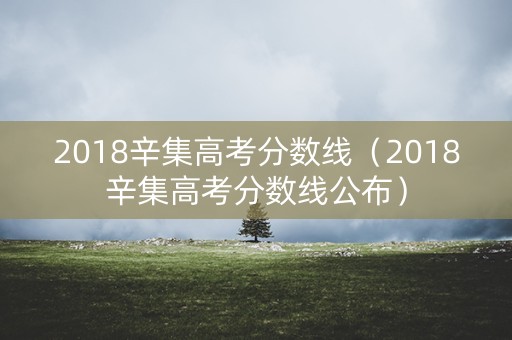 2018辛集高考分数线(2018辛集高考分数线公布) 2018辛集高考分数线(2018辛集高考分数线公布)